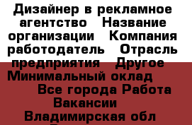Дизайнер в рекламное агентство › Название организации ­ Компания-работодатель › Отрасль предприятия ­ Другое › Минимальный оклад ­ 28 000 - Все города Работа » Вакансии   . Владимирская обл.,Владимир г.